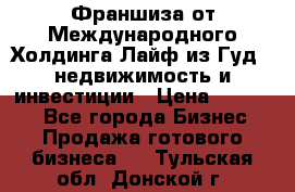 Франшиза от Международного Холдинга Лайф из Гуд - недвижимость и инвестиции › Цена ­ 82 000 - Все города Бизнес » Продажа готового бизнеса   . Тульская обл.,Донской г.